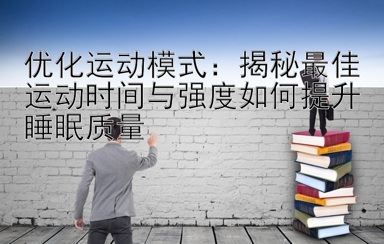 优化运动模式：揭秘最佳运动时间与强度如何提升睡眠质量