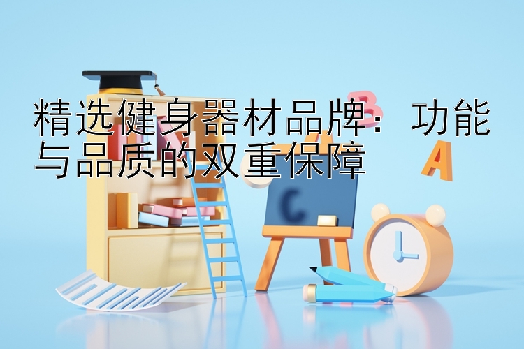 精选健身器材品牌：功能与品质的双重保障