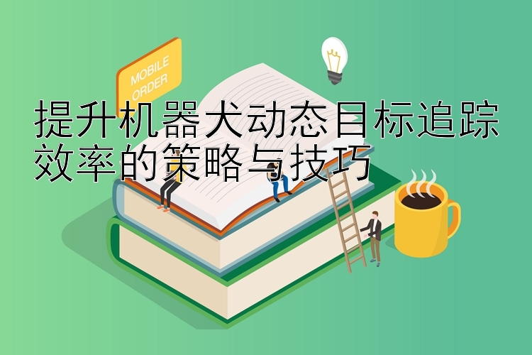 提升机器犬动态目标追踪效率的策略与技巧