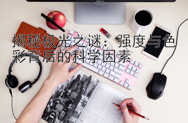 揭秘极光之谜：强度与色彩背后的科学因素