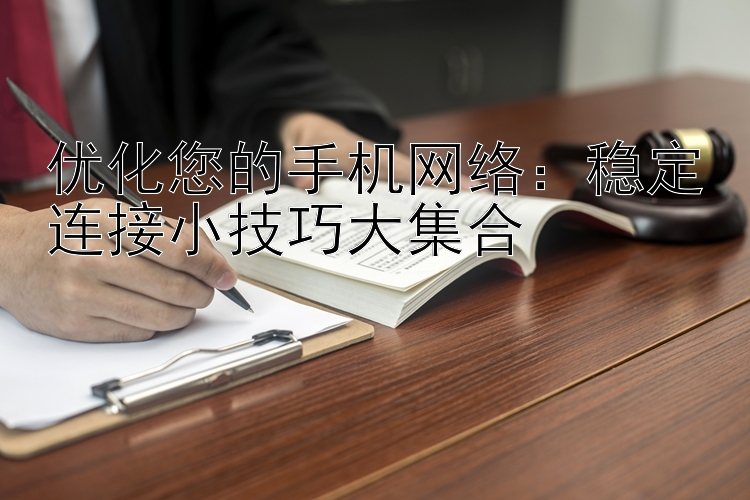 优化您的手机网络：稳定连接小技巧大集合