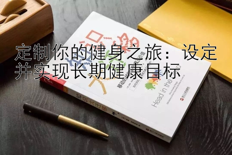 定制你的健身之旅：设定并实现长期健康目标