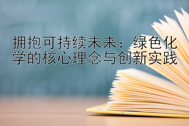 拥抱可持续未来：绿色化学的核心理念与创新实践