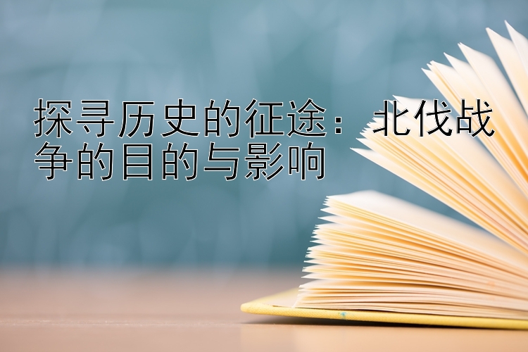 探寻历史的征途：北伐战争的目的与影响