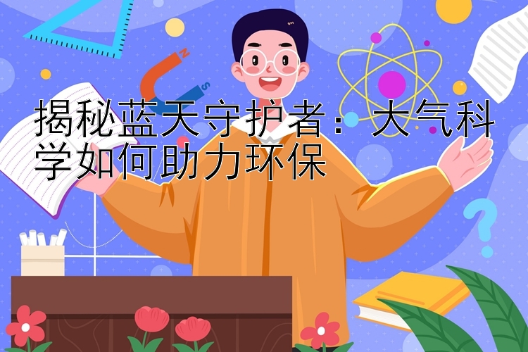 揭秘蓝天守护者：大气科学如何助力环保