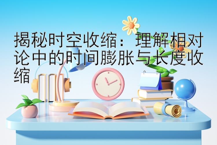 揭秘时空收缩：理解相对论中的时间膨胀与长度收缩