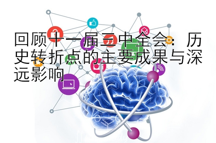 回顾十一届三中全会：历史转折点的主要成果与深远影响