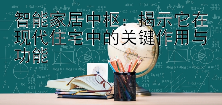 智能家居中枢：揭示它在现代住宅中的关键作用与功能