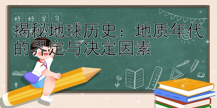 揭秘地球历史：地质年代的界定与决定因素