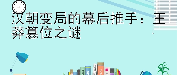 汉朝变局的幕后推手：王莽篡位之谜