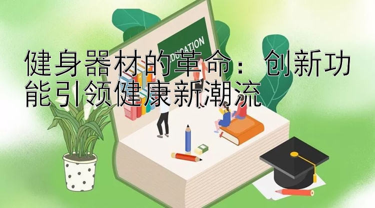 健身器材的革命：创新功能引领健康新潮流