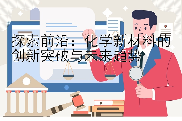 探索前沿：化学新材料的创新突破与未来趋势