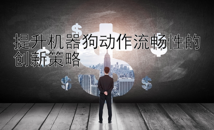 提升机器狗动作流畅性的创新策略