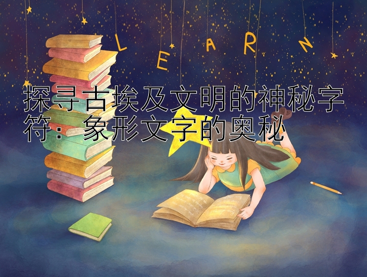 探寻古埃及文明的神秘字符：象形文字的奥秘