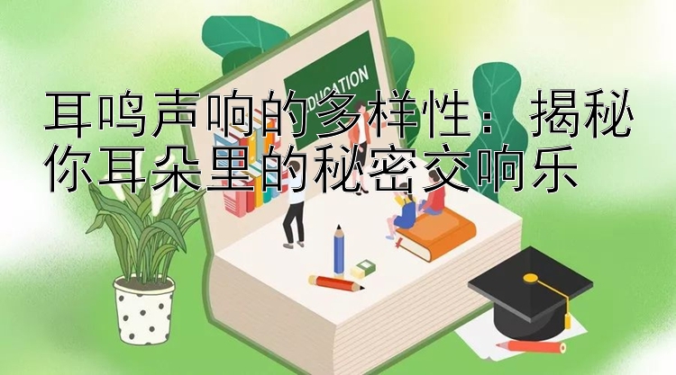 耳鸣声响的多样性：揭秘你耳朵里的秘密交响乐