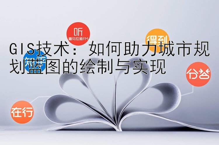 GIS技术：如何助力城市规划蓝图的绘制与实现