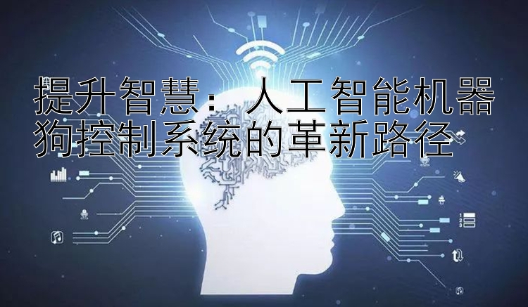 提升智慧：人工智能机器狗控制系统的革新路径