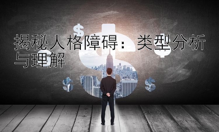 揭秘人格障碍：类型分析与理解