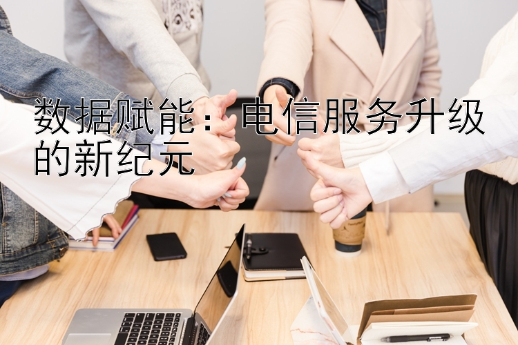 数据赋能：电信服务升级的新纪元