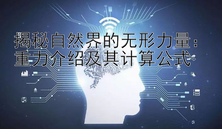 揭秘自然界的无形力量：重力介绍及其计算公式