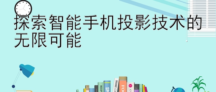 探索智能手机投影技术的无限可能