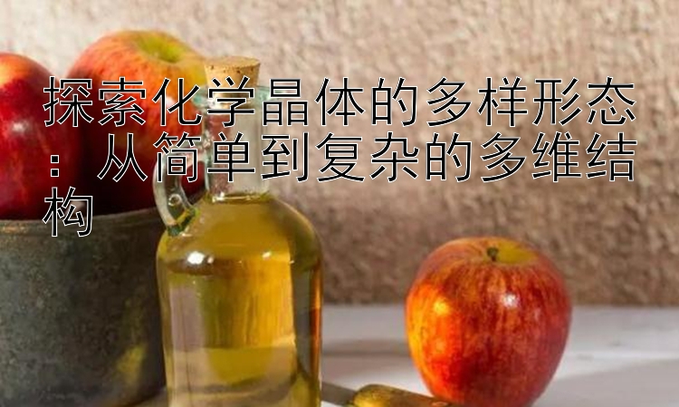 探索化学晶体的多样形态：从简单到复杂的多维结构