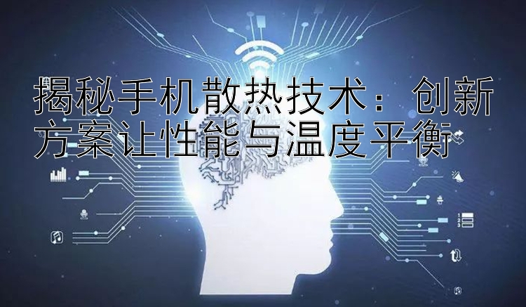 揭秘手机散热技术：创新方案让性能与温度平衡