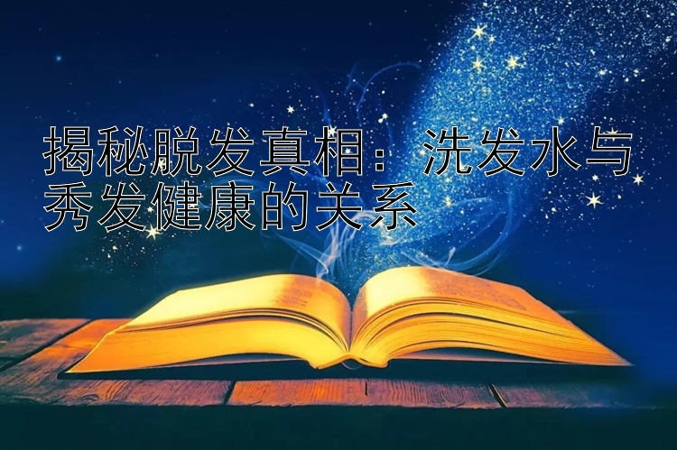 揭秘脱发真相：洗发水与秀发健康的关系