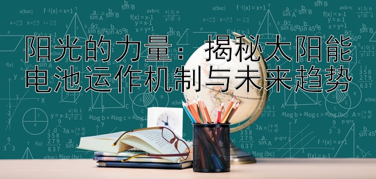 阳光的力量：揭秘太阳能电池运作机制与未来趋势