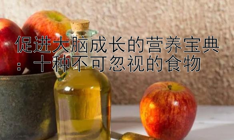 促进大脑成长的营养宝典：十种不可忽视的食物