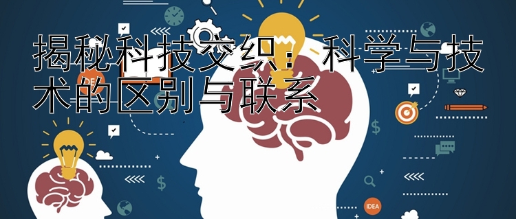 揭秘科技交织：科学与技术的区别与联系