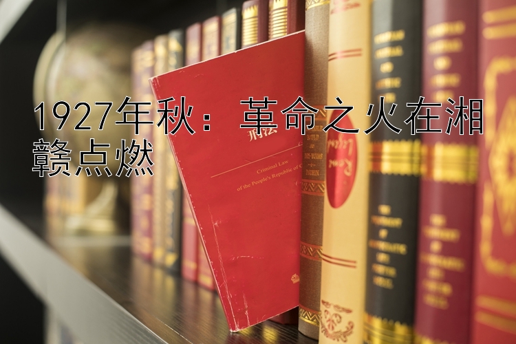 1927年秋：革命之火在湘赣点燃