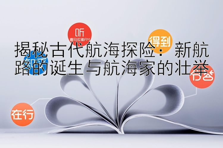 揭秘古代航海探险：新航路的诞生与航海家的壮举