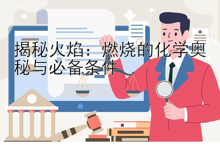 揭秘火焰：燃烧的化学奥秘与必备条件