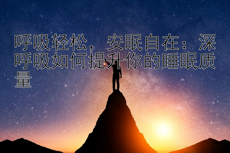 呼吸轻松，安眠自在：深呼吸如何提升你的睡眠质量