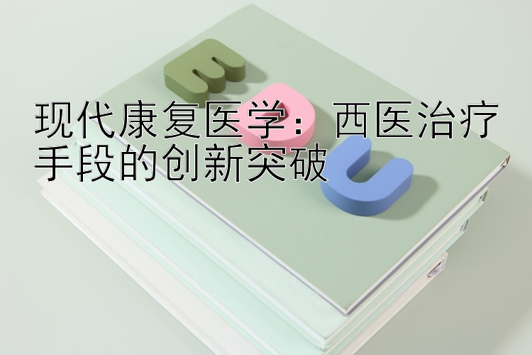 现代康复医学：西医治疗手段的创新突破