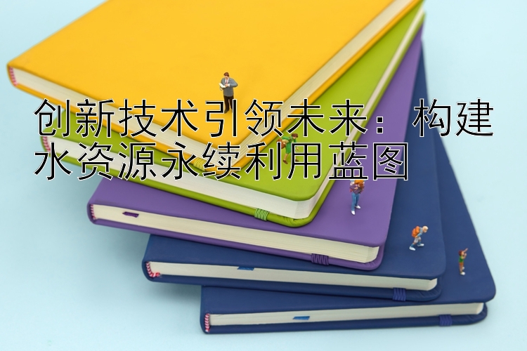 创新技术引领未来：构建水资源永续利用蓝图