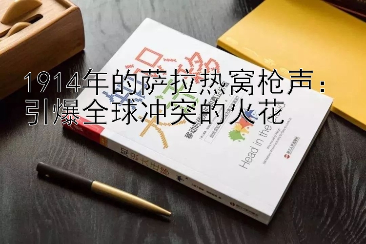 1914年的萨拉热窝枪声：引爆全球冲突的火花