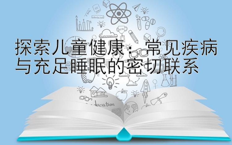 探索儿童健康：常见疾病与充足睡眠的密切联系