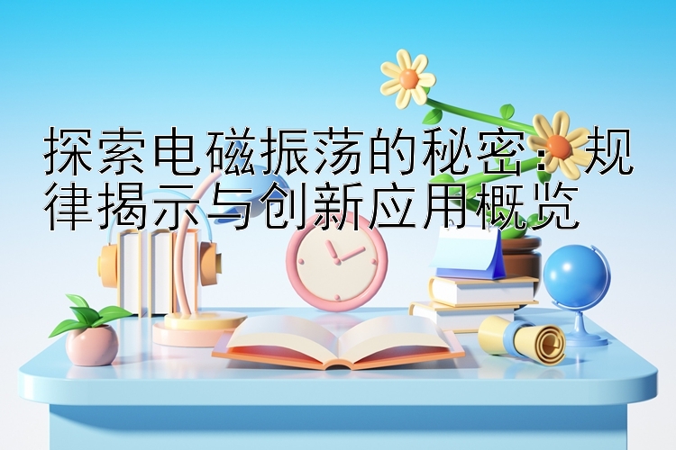 探索电磁振荡的秘密：规律揭示与创新应用概览