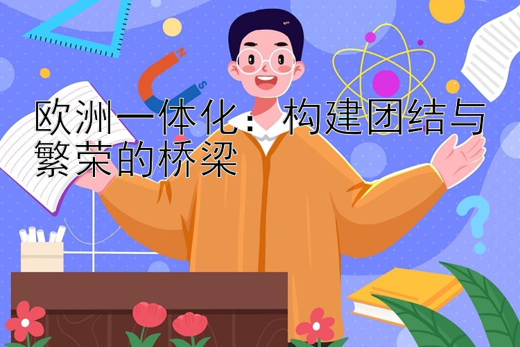 欧洲一体化：构建团结与繁荣的桥梁