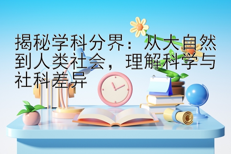 揭秘学科分界：从大自然到人类社会，理解科学与社科差异