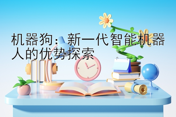 机器狗：新一代智能机器人的优势探索