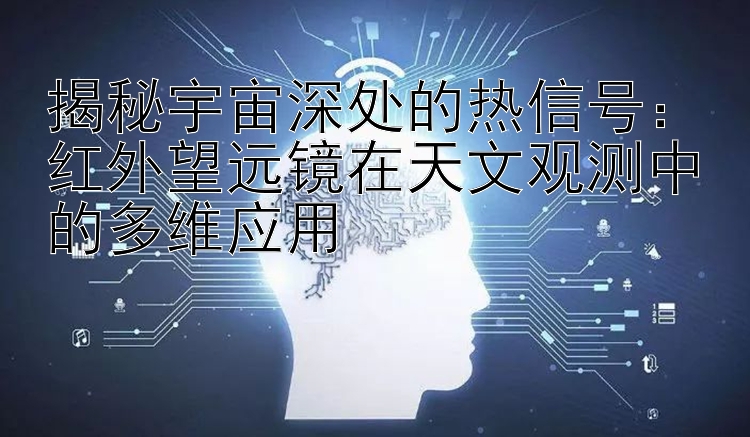 揭秘宇宙深处的热信号：红外望远镜在天文观测中的多维应用