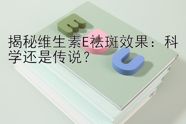 揭秘维生素E祛斑效果：科学还是传说？