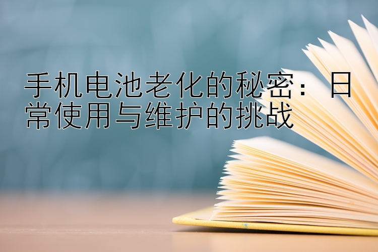 手机电池老化的秘密：日常使用与维护的挑战