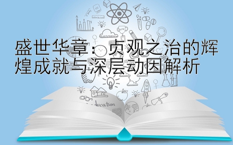 盛世华章：贞观之治的辉煌成就与深层动因解析