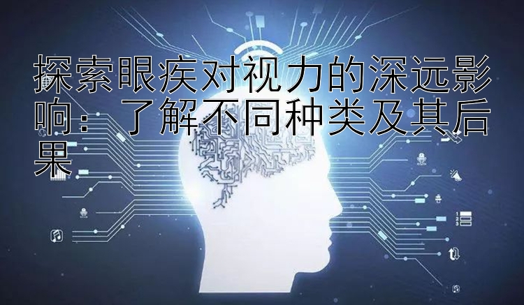 探索眼疾对视力的深远影响：了解不同种类及其后果