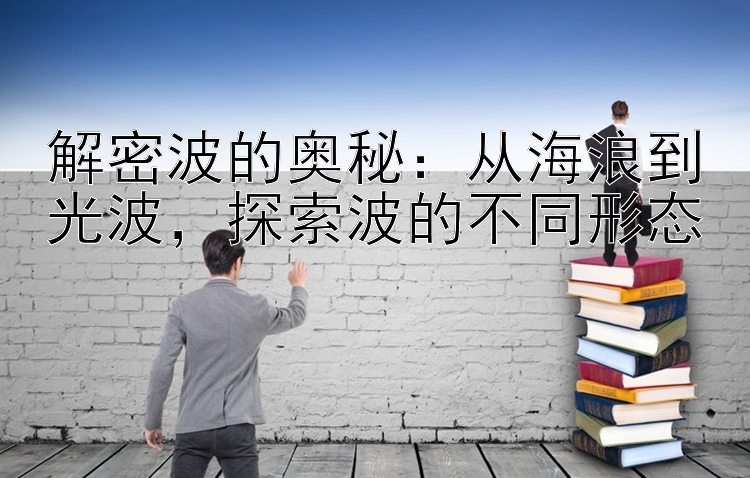 解密波的奥秘：从海浪到光波，探索波的不同形态