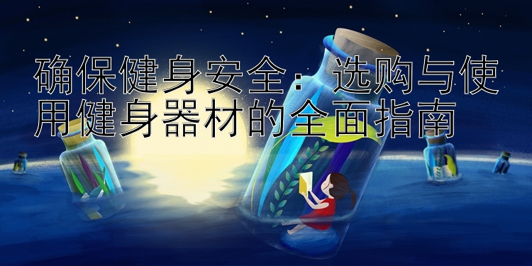 确保健身安全：选购与使用健身器材的全面指南